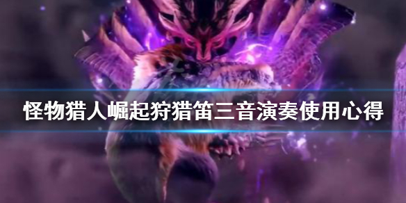 怪物猎人崛起狩猎笛三音演奏怎么用（怪物猎人崛起狩猎笛全音色旋律效果一览）