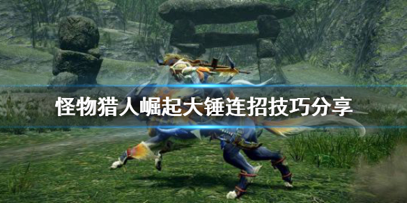 怪物猎人崛起大锤连招怎么连（怪物猎人崛起大锤技能解锁）