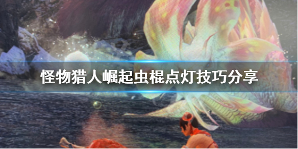 怪物猎人崛起虫棍点灯怎么点（怪猎崛起虫棍怎么玩）