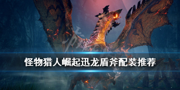 怪物猎人崛起迅龙盾斧怎么搭配（崛起 迅龙盾斧）