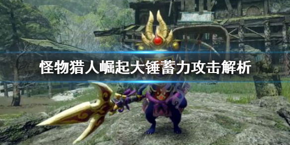 怪物猎人崛起大锤蓄力攻击怎么用（怪物猎人崛起大锤技能配装）