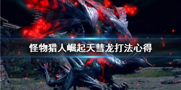 怪物猎人崛起天彗龙怎么打（怪物猎人崛起天彗龙打完还有任务么?）