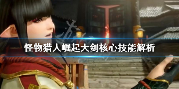 怪物猎人崛起大剑核心技能是什么（怪物猎人崛起大剑核心技能是什么）