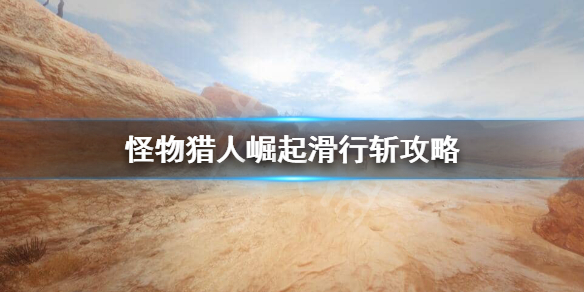 怪物猎人崛起滑行斩怎么用 怪物猎人崛起滑行斩怎么用的