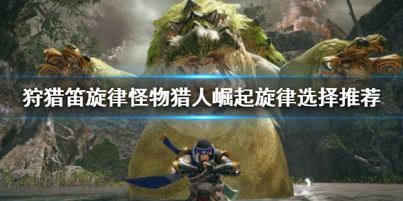 怪物猎人崛起旋律怎么选择（怪物猎人崛起旋律效果）