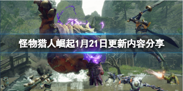 怪物猎人崛起1月21日更新了什么（怪物猎人崛起1.1.2更新内容）