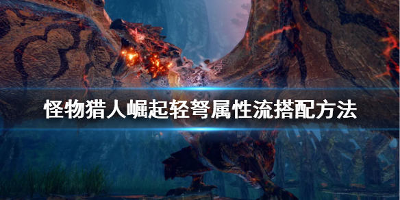 怪物猎人崛起轻弩属性装怎么配 怪物猎人崛起 轻弩属性