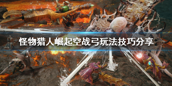 怪物猎人崛起空战弓怎么玩 怪物猎人rise空战弓