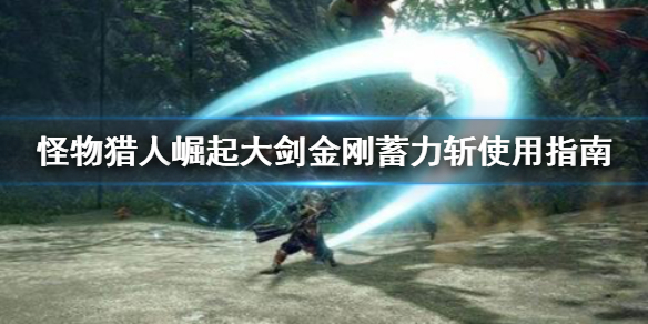 怪物猎人崛起大剑金刚蓄力斩怎么用（怪物猎人rise大剑金刚蓄力）