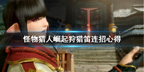 怪物猎人崛起狩猎笛连招怎么上手 怪物猎人崛起狩猎笛用什么技能