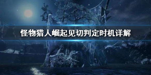 怪物猎人崛起见切怎么判定（怪物猎人崛起见切判定时间）