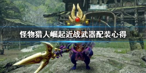 怪物猎人崛起近战武器怎么配装（怪物猎人崛起近战武器怎么配装的）