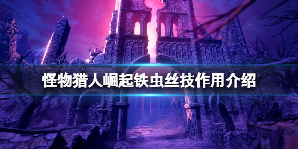 怪物猎人崛起铁虫丝技有什么用 怪物猎人崛起 铁丝虫技能