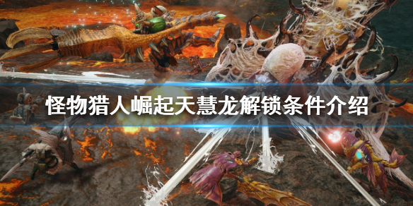 怪物猎人崛起天慧龙如何解锁（怪物猎人崛起天慧龙如何解锁任务）