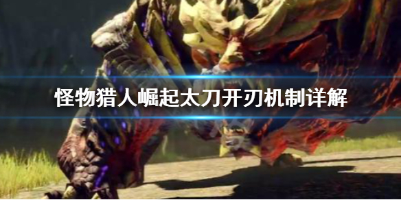 怪物猎人崛起太刀开刃是什么（怪物猎人崛起太刀开刃有什么用）