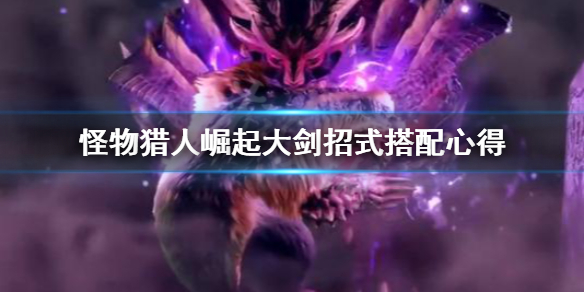 怪物猎人崛起大剑招式怎么搭配 怪物猎人崛起大剑配装技能