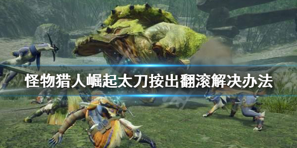 怪物猎人崛起太刀按出翻滚怎么办（怪物猎人崛起太刀怎么跳起来劈）