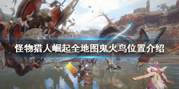 怪物猎人崛起鬼火鸟在哪收集（怪物猎人崛起鬼火缠怎么触发）