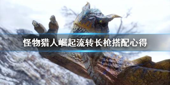 怪物猎人崛起流转长枪怎么搭配（怪物猎人崛起 流转突刺怎么解锁）