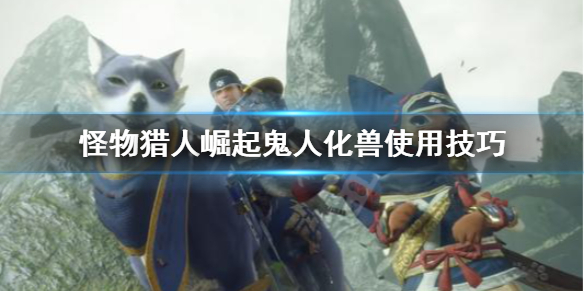 怪物猎人崛起双刀鬼人化兽怎么用 怪猎双刀鬼人化怎么开
