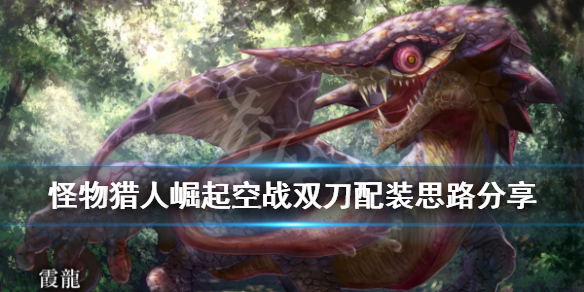 怪物猎人崛起空战双刀配装思路分享 怪物猎人rise空战双刀配装