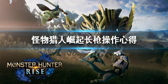 怪物猎人崛起长枪操作要注意什么（怪物猎人崛起长枪技能解锁）