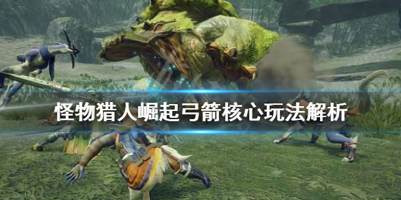 怪物猎人崛起弓箭怎么玩 怪物猎人崛起弓箭怎么玩视频