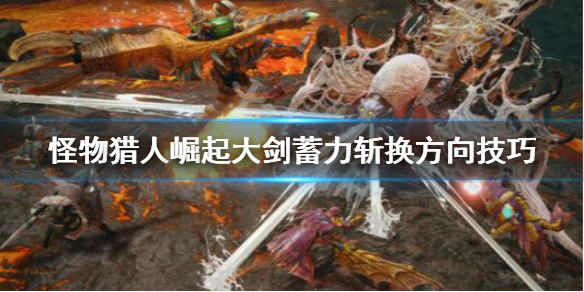 怪物猎人崛起大剑蓄力怎么换方向 怪物猎人崛起大剑怎么输出