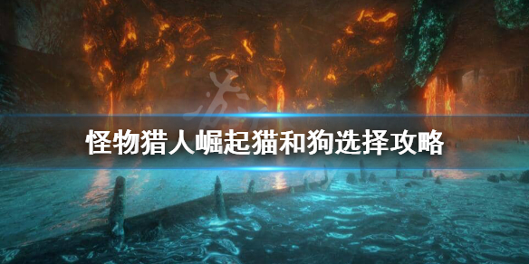 怪物猎人崛起猫狗随从怎么选 怪物猎人崛起猫狗带什么技能