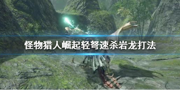 怪物猎人崛起轻弩怎么打岩龙 怪物猎人崛起轻弩怎么打岩龙的