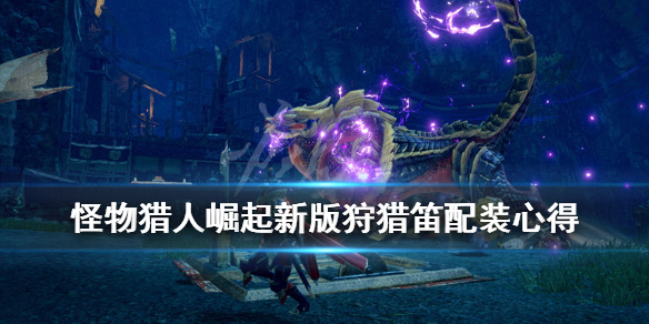 怪物猎人崛起新版狩猎笛配装心得（怪物猎人崛起狩猎笛最新配装）