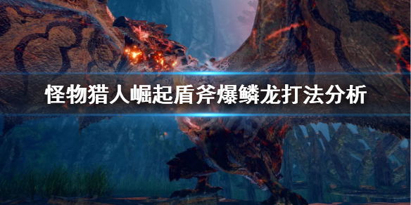 怪物猎人崛起盾斧怎么打爆鳞龙（怪物猎人崛起盾斧炮弹装填）