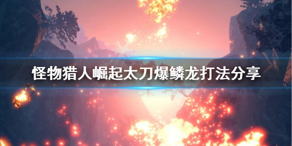 怪物猎人崛起太刀怎么打爆鳞龙 怪物猎人崛起太刀怎么打爆鳞龙的