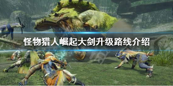 怪物猎人崛起大剑升级路线是什么（怪物猎人崛起 大剑升级路线）
