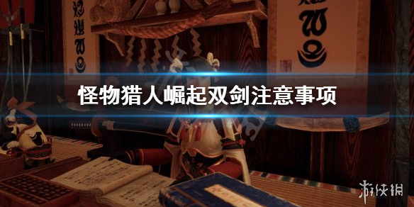 怪物猎人崛起双剑要注意什么 怪物猎人崛起双剑技能解锁