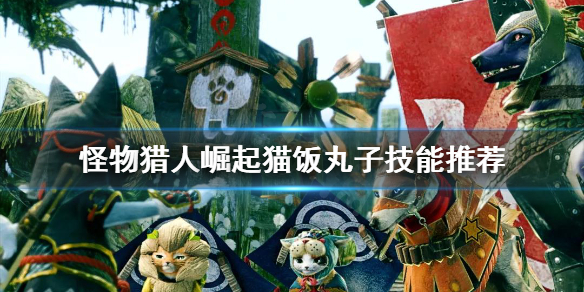 怪物猎人崛起猫饭丸子技能怎么选（怪物猎人崛起猫饭票怎么获得）
