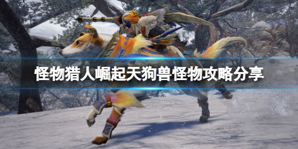 怪物猎人崛起天狗兽怎么打（怪猎崛起 天狗兽）