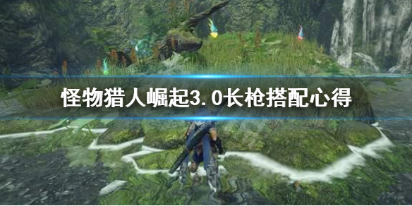 怪物猎人崛起3.0长枪装备怎么搭（怪物猎人崛起长枪技能搭配）