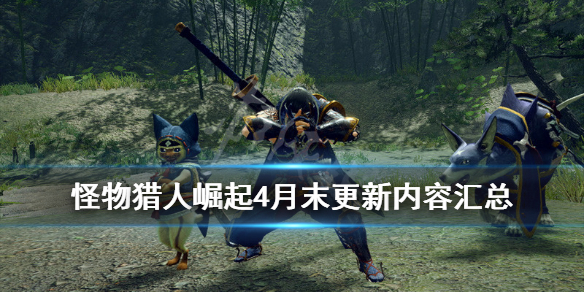 怪物猎人崛起4月末更新内容汇总（怪物猎人崛起4月份更新）