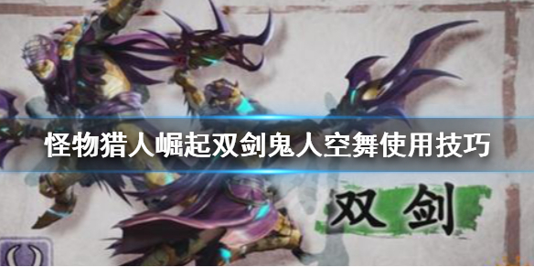怪物猎人崛起双剑鬼人空舞怎么用 怪物猎人崛起双刀鬼人化兽