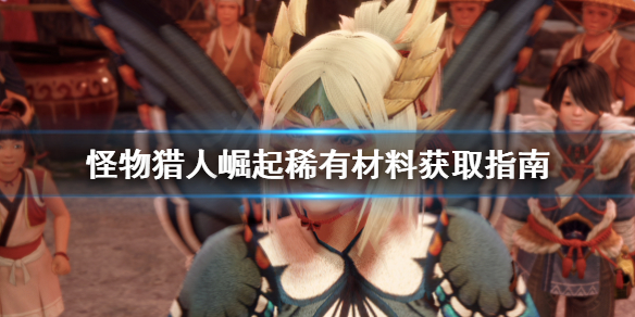 怪物猎人崛起稀有材料去哪找（怪物猎人崛起稀有材料去哪找到）