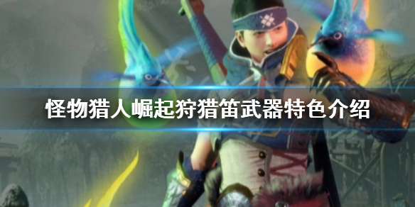怪物猎人崛起狩猎笛武器特色是什么（怪物猎人崛起狩猎笛武器推荐）
