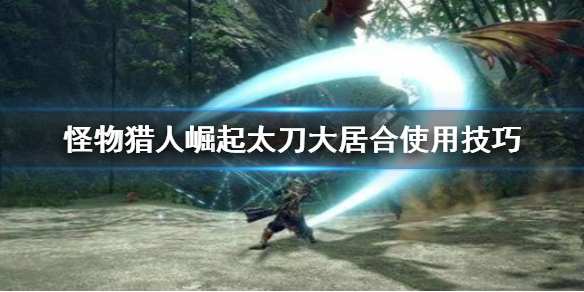 怪物猎人崛起太刀大居合怎么用（怪猎崛起太刀居合斩）