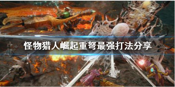 怪物猎人崛起重弩最强流派是什么 怪物猎人崛起重弩最强配装