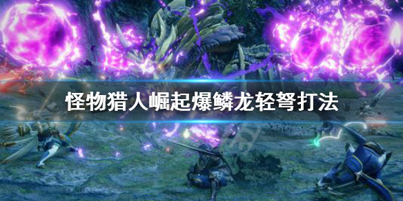 怪物猎人崛起爆鳞龙怎么用轻弩打 怪物猎人崛起 爆鳞龙弱点