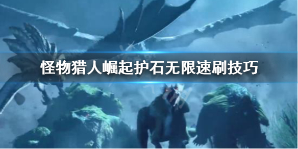 怪物猎人崛起怎么无限刷护石 怪物猎人崛起怎么刷护石快