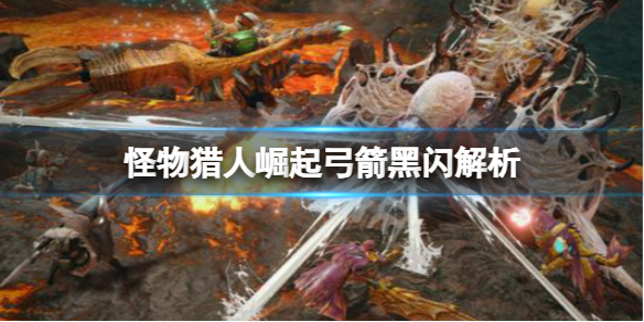 怪物猎人崛起弓箭黑闪是什么（怪物猎人崛起弓箭解锁技能）