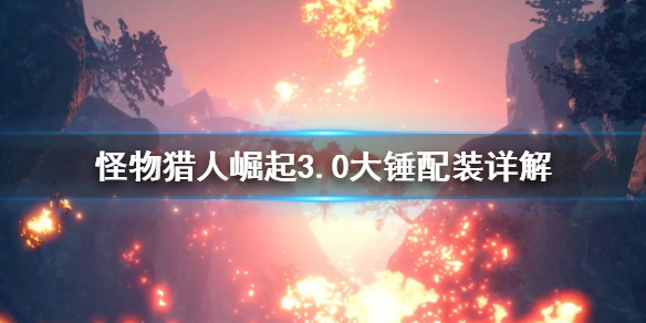 怪物猎人崛起3.0大锤怎么搭配 怪物猎人崛起3.0 大锤