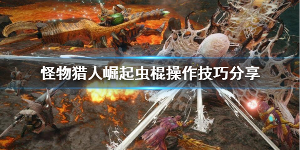 怪物猎人崛起虫棍怎么玩 怪物猎人崛起虫棍技能解锁