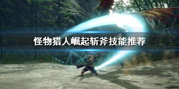 怪物猎人崛起斩斧技能怎么搭配 怪物猎人崛起斩斧技能怎么搭配好